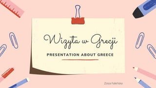Wizyta w Grecji
PRESENTATION ABOUT GREECE
Zosia Faleńska
 