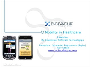Mobility in Healthcare
                                                         A Webinar
                                              By Endeavour Software Technologies

                                             Presenters : Jayaraman Raghuraman (Raghu)
                                                              Ajay Gabale
                                                    www.techendeavour.com




Image Credits: Gasshead, LLC, WellDoc, Inc
 