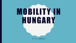 MOBILITY IN
HUNGARY
9 - 1 3 . M A R C H
 