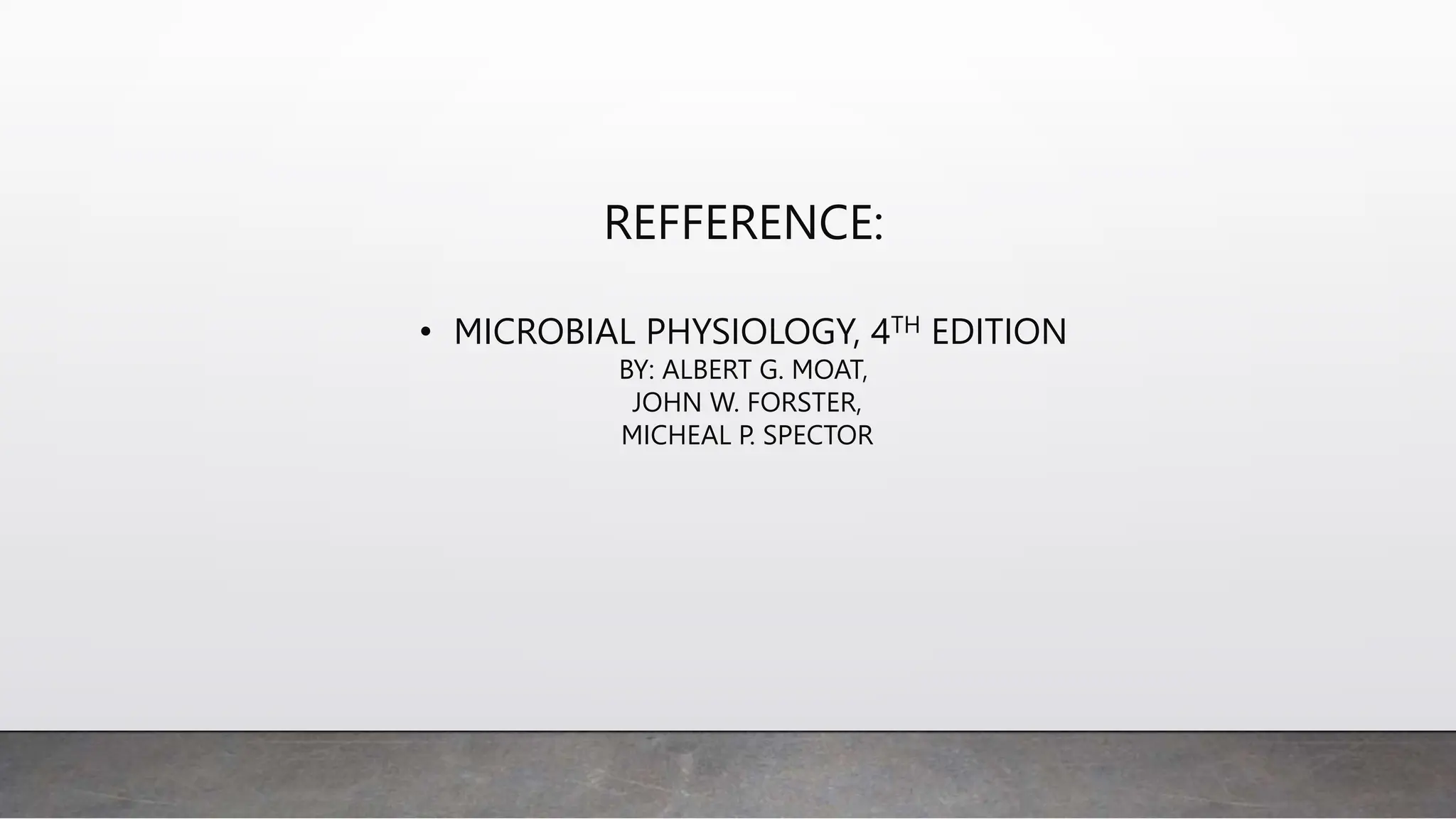 REFFERENCE:
• MICROBIAL PHYSIOLOGY, 4TH EDITION
BY: ALBERT G. MOAT,
JOHN W. FORSTER,
MICHEAL P. SPECTOR
 