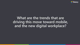 What are the trends that are
driving this move toward mobile,
and the new digital workplace?
 