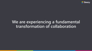 We are experiencing a fundamental
transformation of collaboration
 
