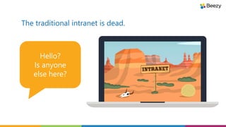 The traditional intranet is dead.
Hello?
Is anyone
else here?
 