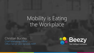 Mobility is Eating
the Workplace
Christian Buckley
Chief Marketing Officer
Office Server and Services MVP
 