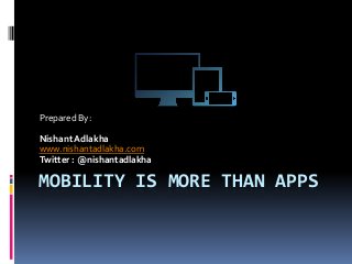 MOBILITY IS MORE THAN APPS
Prepared By:
NishantAdlakha
www.nishantadlakha.com
Twitter : @nishantadlakha
 