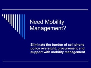 Need Mobility  Management? Eliminate the burden of cell phone policy oversight, procurement and support with mobility management 