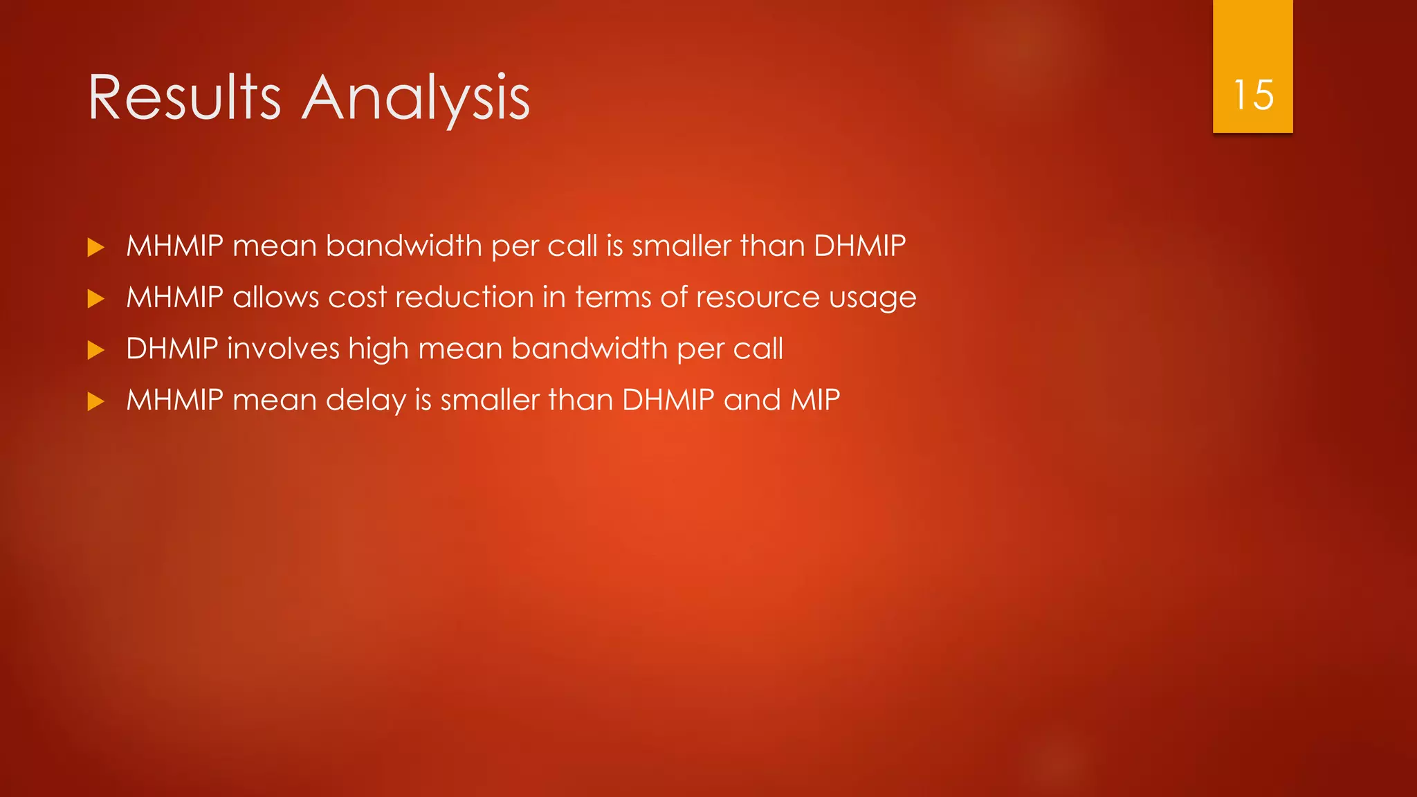Results Analysis
 MHMIP mean bandwidth per call is smaller than DHMIP
 MHMIP allows cost reduction in terms of resource usage
 DHMIP involves high mean bandwidth per call
 MHMIP mean delay is smaller than DHMIP and MIP
15
 