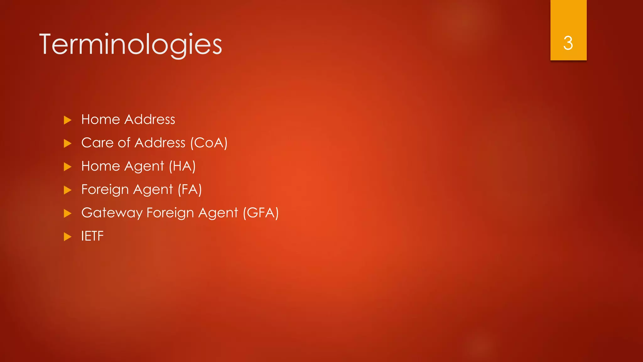 Terminologies
 Home Address
 Care of Address (CoA)
 Home Agent (HA)
 Foreign Agent (FA)
 Gateway Foreign Agent (GFA)
 IETF
3
 