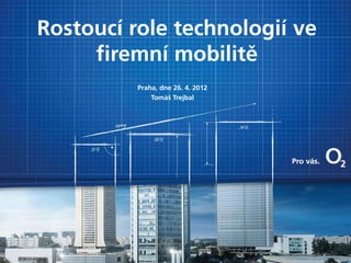 Rostoucí role technologií ve
     firemní mobilitě
          Praha, dne 26. 4. 2012
              Tomáš Trejbal
 