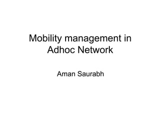 Mobility management in 
Adhoc Network 
Aman Saurabh 
 