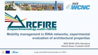 Large scale RINA Experimentation on FIRE +
Mobility management in RINA networks, experimental
evaluation of architectural properties
IEEE WCNC 2018, Barcelona
Eduard Grasa, Fundació i2CAT
 