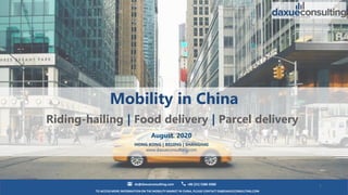 TO ACCESS MORE INFORMATION ON THE MOBILITY MARKET IN CHINA, PLEASE CONTACT DX@DAXUECONSULTING.COM
dx@daxueconsulting.com +86 (21) 5386 0380
August. 2020
HONG KONG | BEIJING | SHANGHAI
www.daxueconsulting.com
1
Mobility in China
Riding-hailing | Food delivery | Parcel delivery
 
