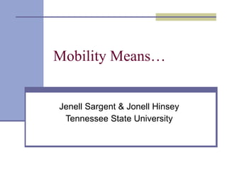 Mobility Means… Jenell Sargent & Jonell Hinsey Tennessee State University 