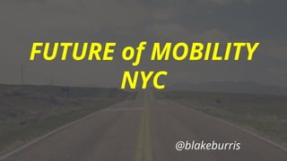 FUTURE of MOBILITY
NYC
@blakeburris
 