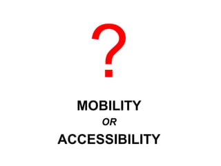 MOBILITY
OR
ACCESSIBILITY
 