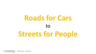 Roads for Cars
to
Streets for People
 