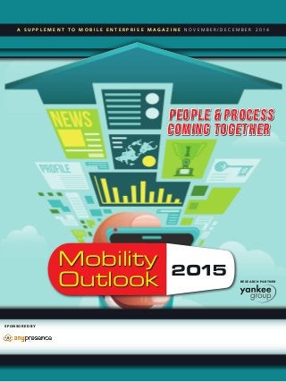 A S U P P L E M E N T T O M O B I L E E N T E R P R I S E M A G A Z I N E N O V E M B E R / D E C E M B E R 2 0 1 4
SPONSORED BY
Mobility
Outlook
2015 RESEARCH PARTNER
PEOPLE & PROCESS
COMING TOGETHER
 
