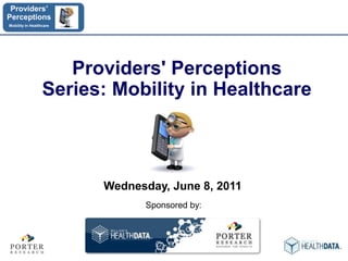 Providers' Perceptions Series: Mobility in Healthcare  Wednesday, June 8, 2011 Sponsored by: 