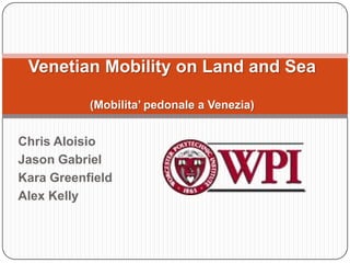 Venetian Mobility on Land and Sea(Mobilita’ pedonale a Venezia) Chris Aloisio Jason Gabriel Kara Greenfield Alex Kelly 