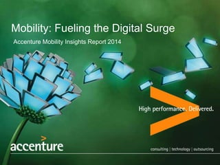Mobility: Fueling the Digital Surge
Accenture Mobility Insights Report 2014

 