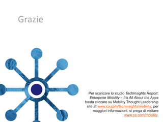 Grazie

Per scaricare lo studio TechInsights Report:
Enterprise Mobility – It’s All About the Apps
basta cliccare su Mobility Thought Leadership
site at www.ca.com/techinsights/mobility; per
maggiori informazioni, si prega di visitare
www.ca.com/mobility.

 