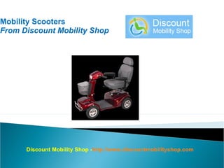 Mobility Scooters
From Discount Mobility Shop




      Discount Mobility Shop -http://www.discountmobilityshop.com
 