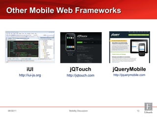 iUI http://iui-js.org Other Mobile Web Frameworks Mobility Discussion 08/30/11 jQTouch http://jqtouch.com jQueryMobile http://jquerymobile.com 