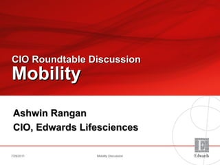 CIO Roundtable Discussion   Mobility   Ashwin Rangan CIO, Edwards Lifesciences 7/28/2011 Mobility Discussion 