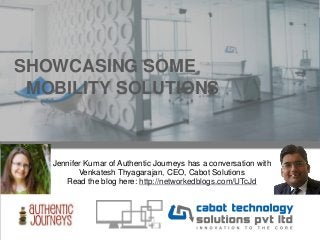 SHOWCASING SOME
MOBILITY SOLUTIONS
Jennifer Kumar of Authentic Journeys has a conversation with
Venkatesh Thyagarajan, CEO, Cabot Solutions
Read the blog here: http://networkedblogs.com/UTcJd
 