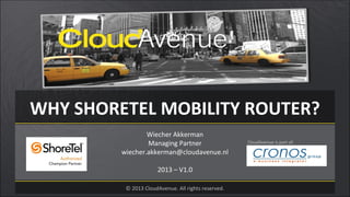 WHY SHORETEL MOBILITY ROUTER?
Wiecher Akkerman
Managing Partner
wiecher.akkerman@cloudavenue.nl
2013 – V1.0
© 2013 CloudAvenue. All rights reserved.
CloudAvenue is part of:
 