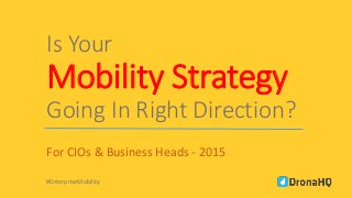 Is Your
Mobility Strategy
Going In Right Direction?
For CIOs & Business Heads - 2015
#EnterpriseMobility
 