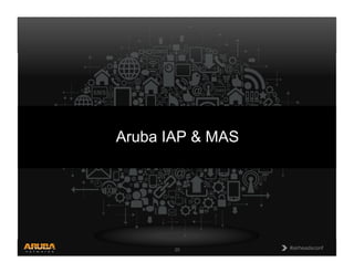 CONFIDENTIAL
© Copyright 2013. Aruba Networks, Inc.
All rights reserved 20 #airheadsconf#airheadsconf20
Aruba IAP & MAS
 