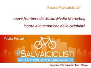 il caso #salvaiciclisti

     nuove frontiere del Social Media Marketing
           legato alle tematiche della ciclabilità


Paolo Pinzuti




                           23 ottobre 2012 | Mobility Tech - Milano
 