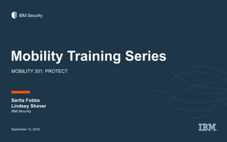 Mobility Training Series
MOBILITY 301: PROTECT
Sarita Fobbs
Lindsey Shaver
September 13, 2016
IBM Security
 