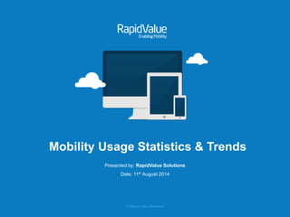 © RapidValue Solutions
Mobility Usage Statistics & Trends
Presented by: RapidValue Solutions
Date: 11th August 2014
 