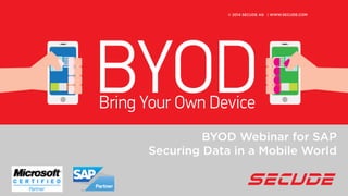 © 2014 SECUDE AG |
© 2014 SECUDE AG | WWW.SECUDE.COM
BYOD Webinar for SAP
Securing Data in a Mobile World
 