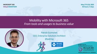 MICROSOFT 365
VirtualMARATHON
May 27 &28, 2020
36 hours/2 days
Mobility with Microsoft 365
From tools and usages to business value
Patrick Guimonet
CEO, Enterprise Solutions Architect
@patricg
Broughttoyouby:
TheGlobalMicrosoftCommunity
M365VirtualMarathon.com|#M365VM
 
