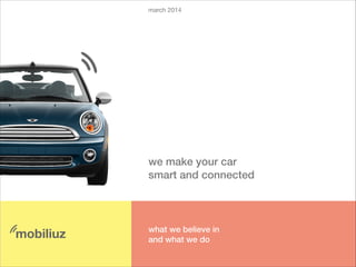 march 2014
we make your car 
smart and connected
what we believe in 
and what we do
mobiliuz
 