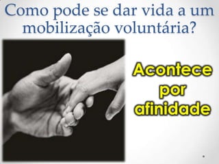 Como pode se dar vida a um
mobilização voluntária?

Acontece
por
afinidade

 