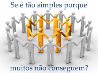 Se é tão simples porque

muitos não conseguem?

 