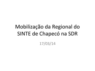Mobilização da Regional do
SINTE de Chapecó na SDR
17/03/14
 