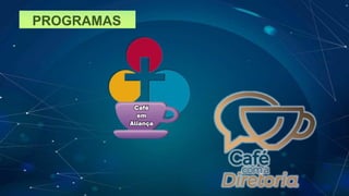 PROGRAMAS
Café
em
Aliança
 