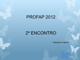 PROFAP 2012


2º ENCONTRO
          Fabiana e Neiva
 
