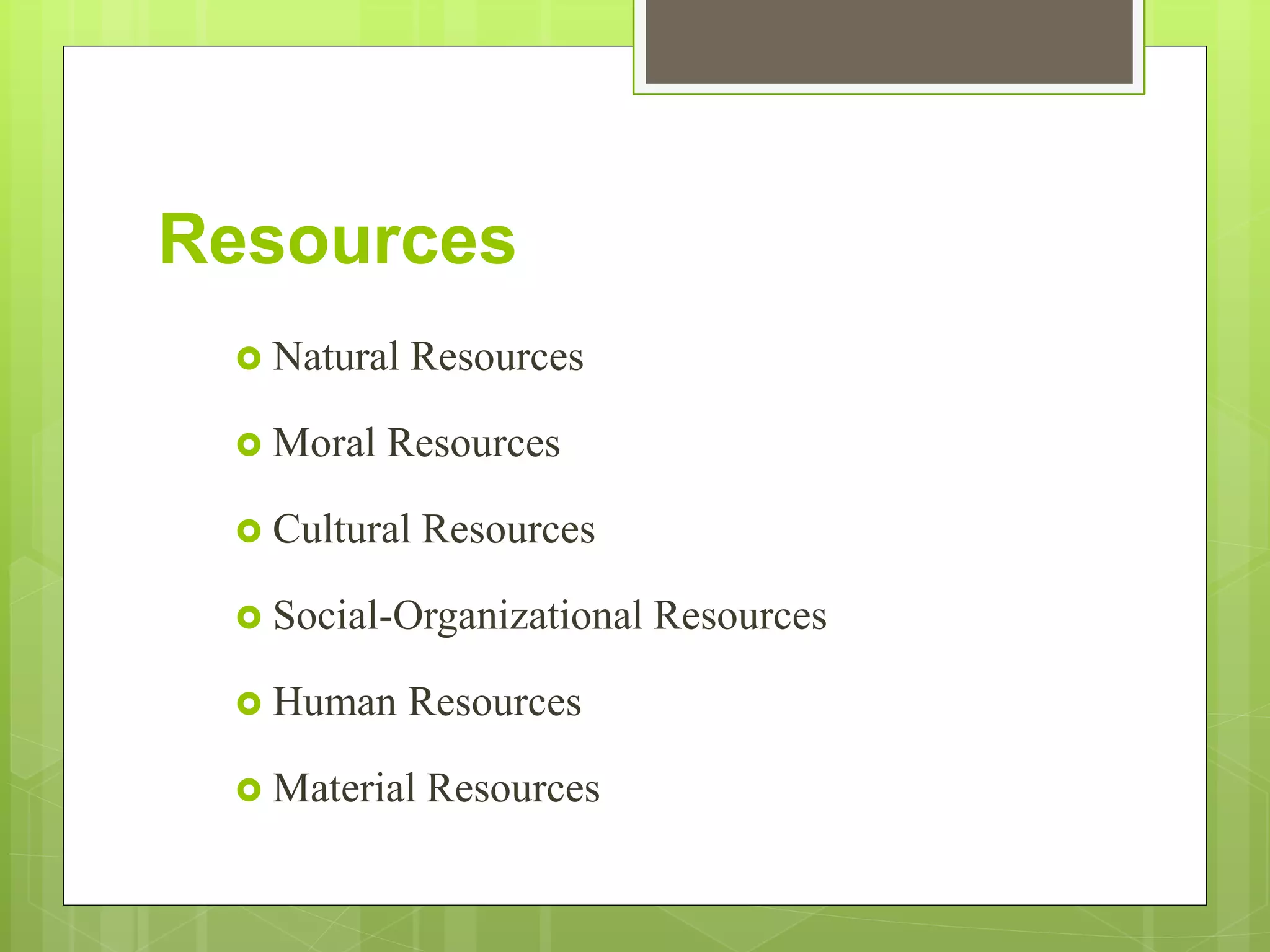 Resources
 Natural Resources
 Moral Resources
 Cultural Resources
 Social-Organizational Resources
 Human Resources
 Material Resources
 