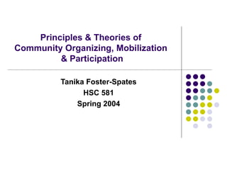 Principles & Theories of  Community Organizing, Mobilization  & Participation Tanika Foster-Spates HSC 581 Spring 2004 