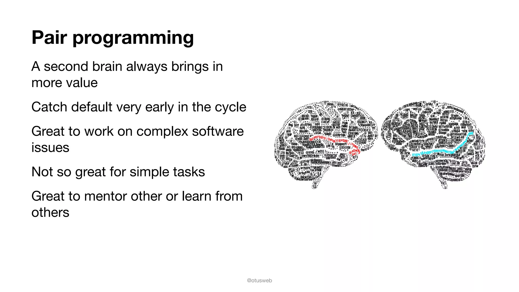 @otusweb
Pair programming
A second brain always brings in
more value

Catch default very early in the cycle

Great to work on complex software
issues

Not so great for simple tasks

Great to mentor other or learn from
others
 