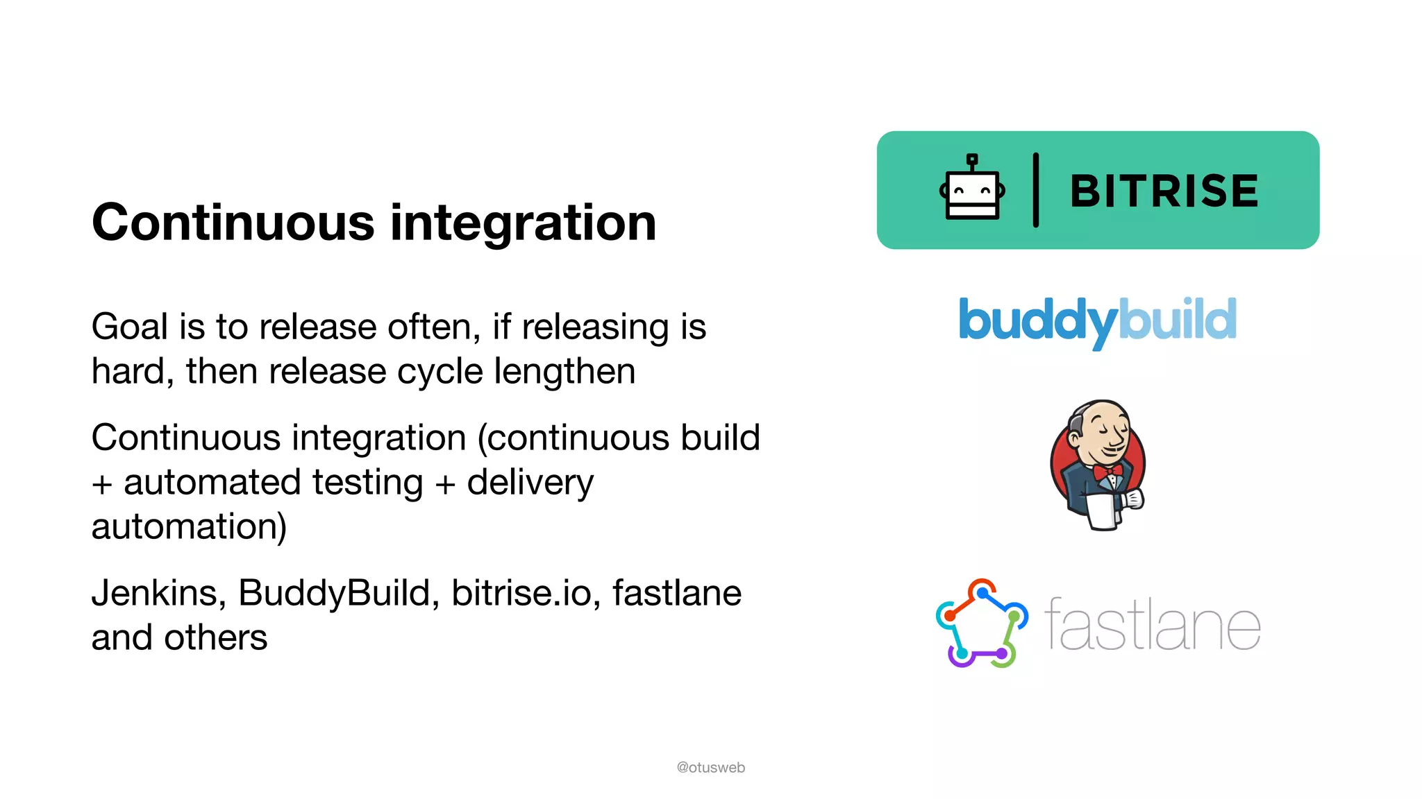 @otusweb
Continuous integration
Goal is to release often, if releasing is
hard, then release cycle lengthen

Continuous integration (continuous build
+ automated testing + delivery
automation)

Jenkins, BuddyBuild, bitrise.io, fastlane
and others
 