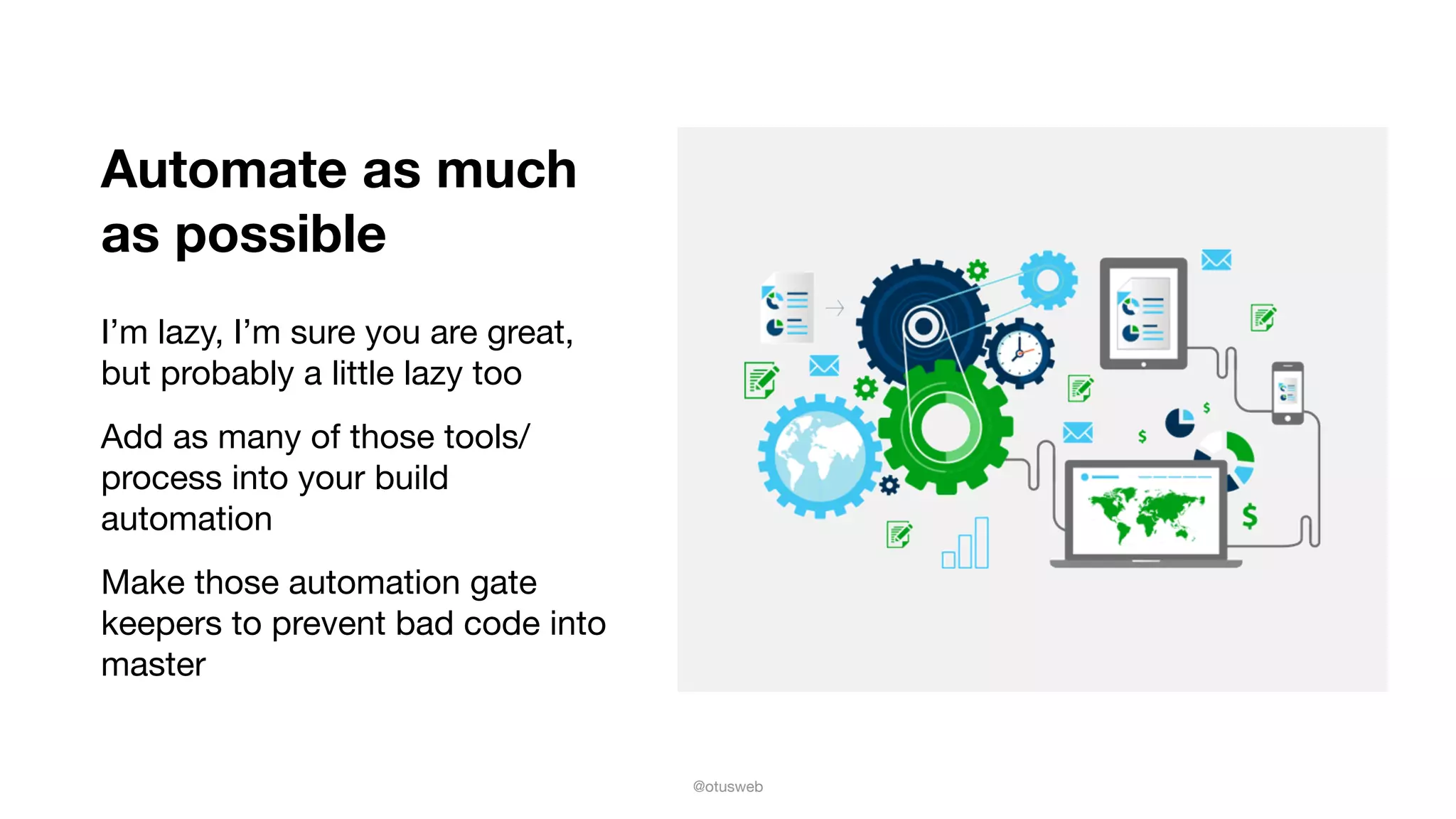@otusweb
Automate as much
as possible
I’m lazy, I’m sure you are great,
but probably a little lazy too

Add as many of those tools/
process into your build
automation

Make those automation gate
keepers to prevent bad code into
master
 