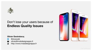 © 2017 MOBDESIGN
Don’t lose your users because of
Endless Quality Issues
Olivier Destrebecq
@otusweb

olivier@mobdesignapps.fr

http://www.mobdesignapps.fr
 
