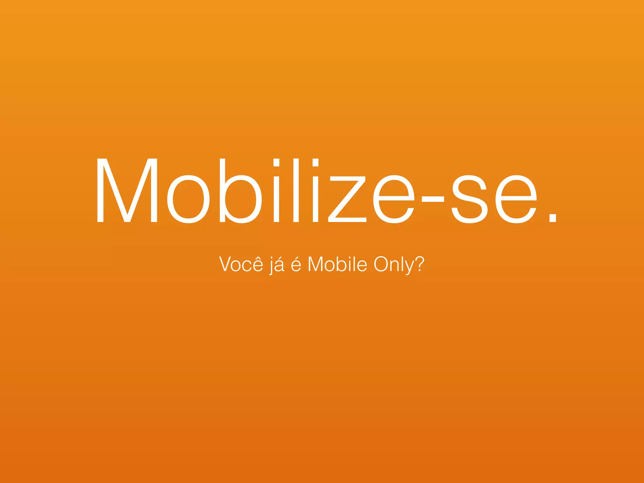 Mobilize-se.
Você já é Mobile Only?
 